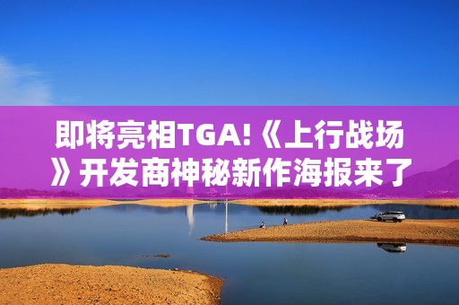 即将亮相TGA!《上行战场》开发商神秘新作海报来了！