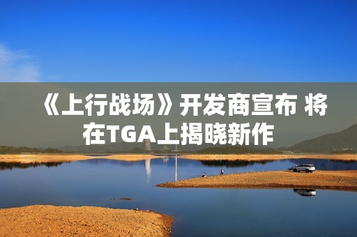 《上行战场》开发商宣布 将在TGA上揭晓新作