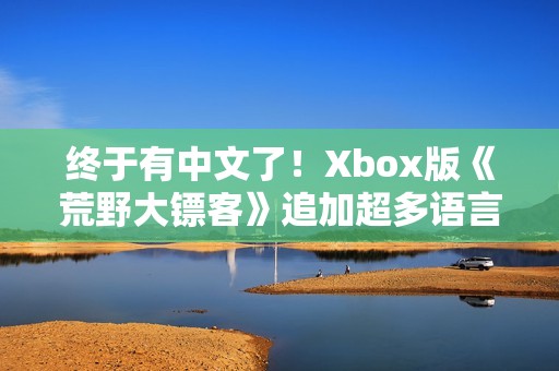 终于有中文了！Xbox版《荒野大镖客》追加超多语言