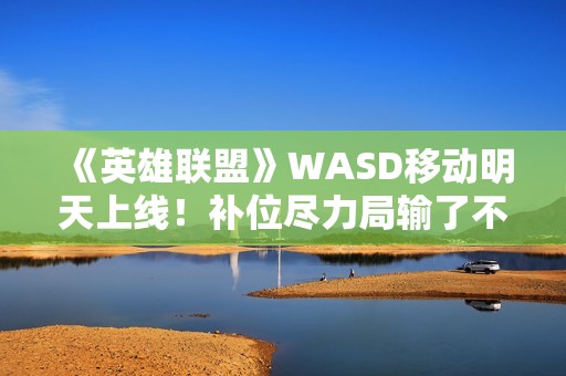 《英雄联盟》WASD移动明天上线！补位尽力局输了不扣胜点