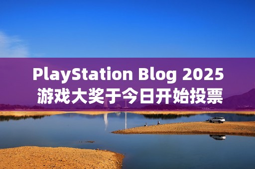 PlayStation Blog 2025 游戏大奖于今日开始投票