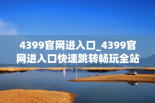4399官网进入口_4399官网进入口快速跳转畅玩全站小游戏