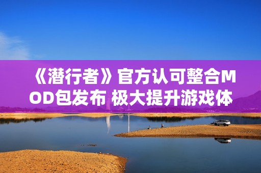 《潜行者》官方认可整合MOD包发布 极大提升游戏体验