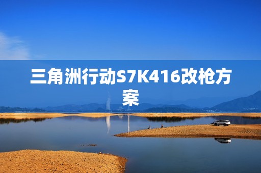 三角洲行动S7K416改枪方案
