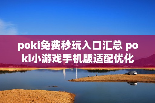 poki免费秒玩入口汇总 poki小游戏手机版适配优化
