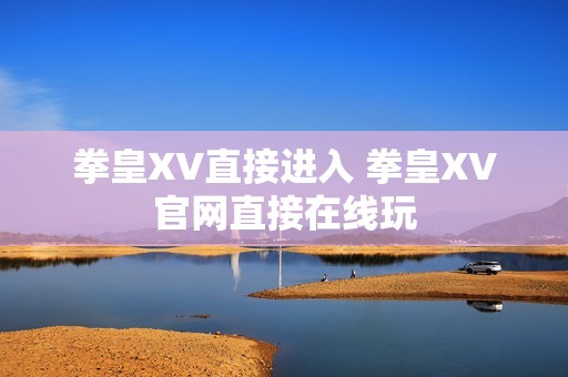 拳皇XV直接进入 拳皇XV官网直接在线玩