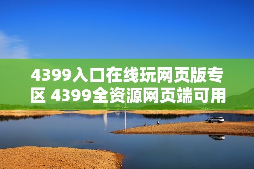 4399入口在线玩网页版专区 4399全资源网页端可用