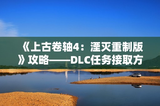 《上古卷轴4：湮灭重制版》攻略——DLC任务接取方式分享