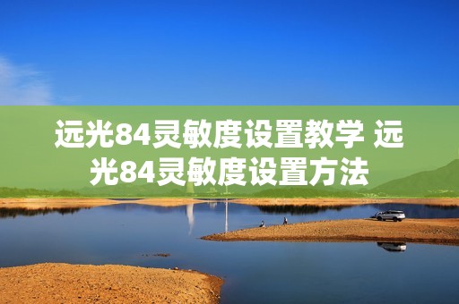 远光84灵敏度设置教学 远光84灵敏度设置方法