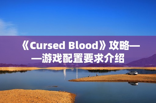 《Cursed Blood》攻略——游戏配置要求介绍
