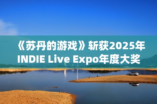 《苏丹的游戏》斩获2025年INDIE Live Expo年度大奖