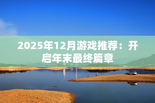 2025年12月游戏推荐：开启年末最终篇章