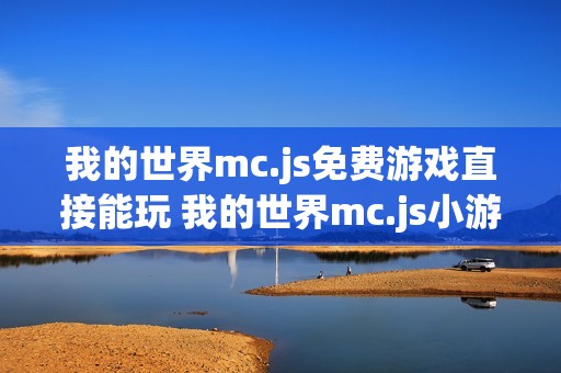 我的世界mc.js免费游戏直接能玩 我的世界mc.js小游戏免费秒玩入口