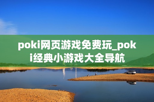 poki网页游戏免费玩_poki经典小游戏大全导航