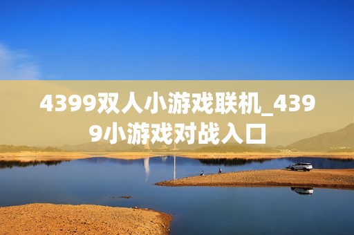 4399双人小游戏联机_4399小游戏对战入口