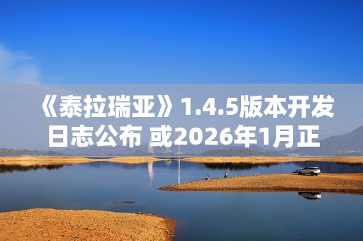 《泰拉瑞亚》1.4.5版本开发日志公布 或2026年1月正式推出