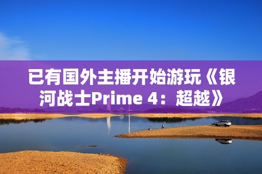 已有国外主播开始游玩《银河战士Prime 4：超越》