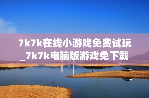 7k7k在线小游戏免费试玩_7k7k电脑版游戏免下载