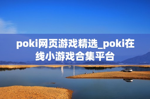 poki网页游戏精选_poki在线小游戏合集平台