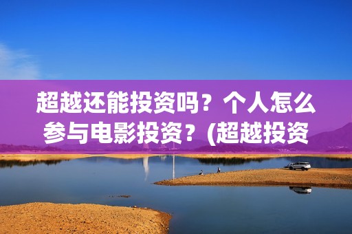 超越还能投资吗？个人怎么参与电影投资？(超越投资集团)