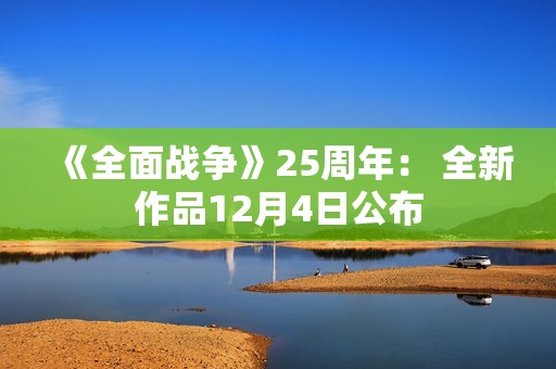 《全面战争》25周年： 全新作品12月4日公布