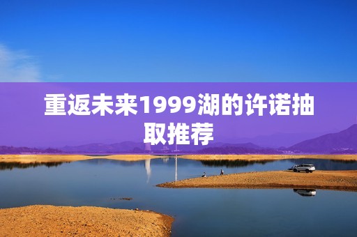 重返未来1999湖的许诺抽取推荐