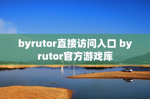 byrutor直接访问入口 byrutor官方游戏库