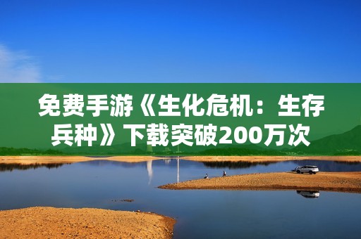 免费手游《生化危机：生存兵种》下载突破200万次