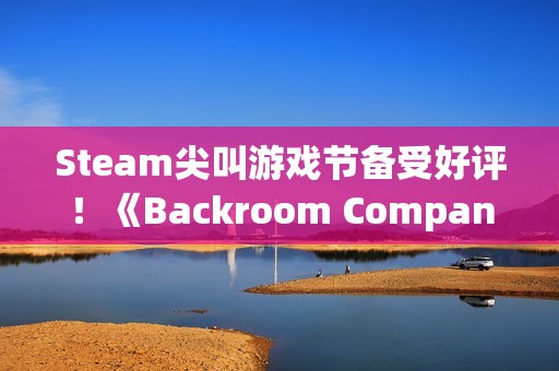 Steam尖叫游戏节备受好评！《Backroom Company》：笑声与尖叫共存的合作生存游戏