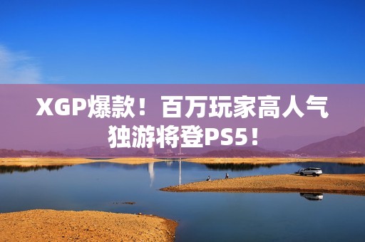 XGP爆款！百万玩家高人气独游将登PS5！
