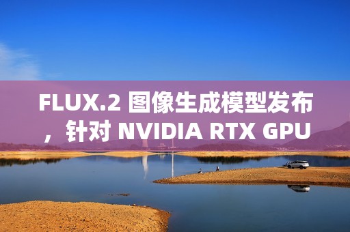 FLUX.2 图像生成模型发布，针对 NVIDIA RTX GPU 优化