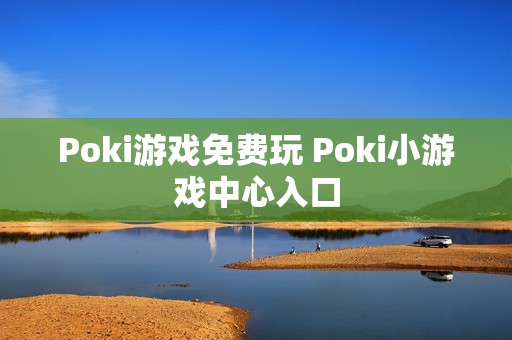 Poki游戏免费玩 Poki小游戏中心入口