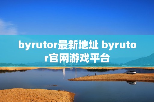 byrutor最新地址 byrutor官网游戏平台