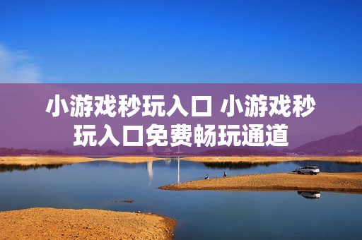 小游戏秒玩入口 小游戏秒玩入口免费畅玩通道