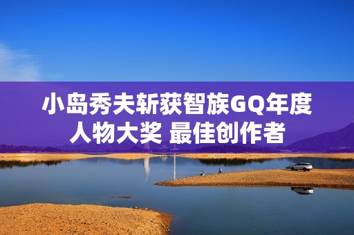 小岛秀夫斩获智族GQ年度人物大奖 最佳创作者
