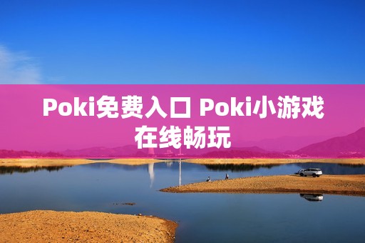 Poki免费入口 Poki小游戏在线畅玩
