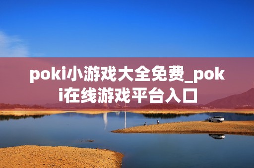 poki小游戏大全免费_poki在线游戏平台入口