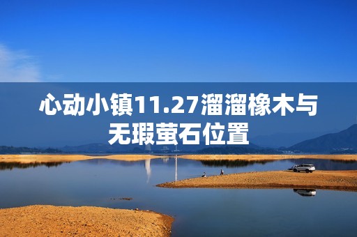 心动小镇11.27溜溜橡木与无瑕萤石位置