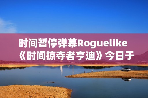 时间暂停弹幕Roguelike 《时间掠夺者亨迪》今日于Steam & Stove双平台正式上线