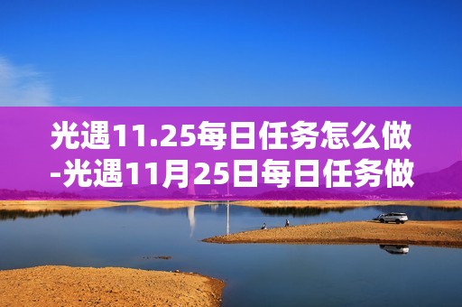 光遇11.25每日任务怎么做-光遇11月25日每日任务做法攻略