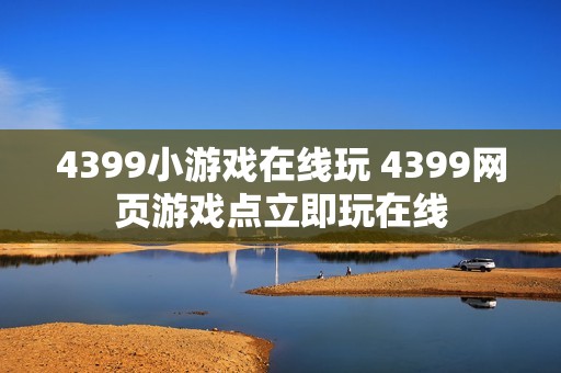 4399小游戏在线玩 4399网页游戏点立即玩在线