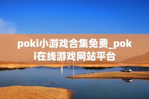 poki小游戏合集免费_poki在线游戏网站平台