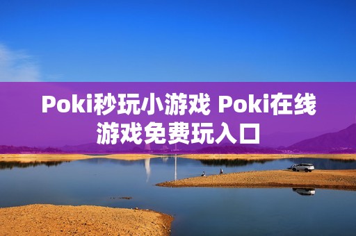 Poki秒玩小游戏 Poki在线游戏免费玩入口