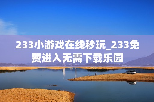 233小游戏在线秒玩_233免费进入无需下载乐园