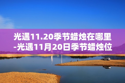 光遇11.20季节蜡烛在哪里-光遇11月20日季节蜡烛位置攻略