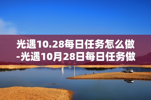 光遇10.28每日任务怎么做-光遇10月28日每日任务做法攻略