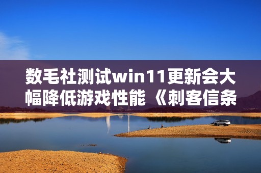 数毛社测试win11更新会大幅降低游戏性能 《刺客信条：影》尤为严重