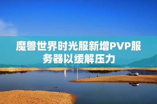 魔兽世界时光服新增PVP服务器以缓解压力
