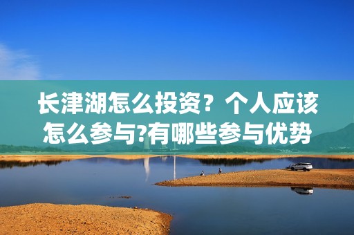 长津湖怎么投资？个人应该怎么参与?有哪些参与优势?(长津湖的投资额)