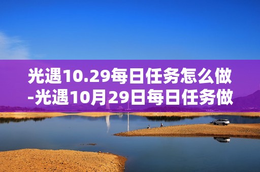 光遇10.29每日任务怎么做-光遇10月29日每日任务做法攻略